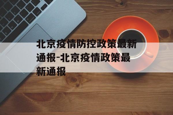 北京疫情防控政策最新通报-北京疫情政策最新通报