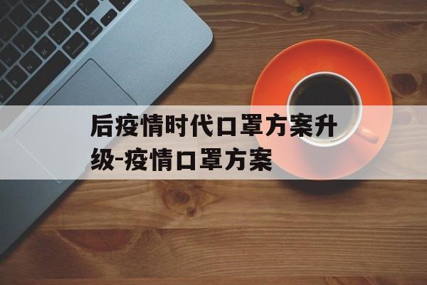 后疫情时代口罩方案升级-疫情口罩方案