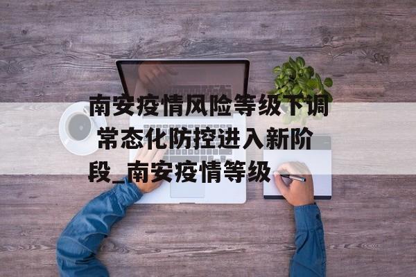 南安疫情风险等级下调 常态化防控进入新阶段_南安疫情等级