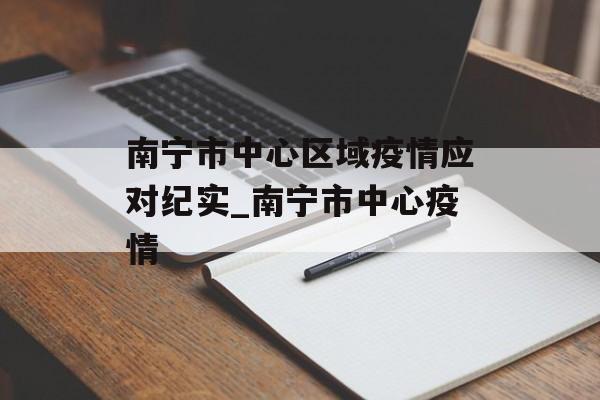 南宁市中心区域疫情应对纪实_南宁市中心疫情