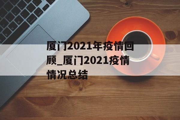 厦门2021年疫情回顾_厦门2021疫情情况总结