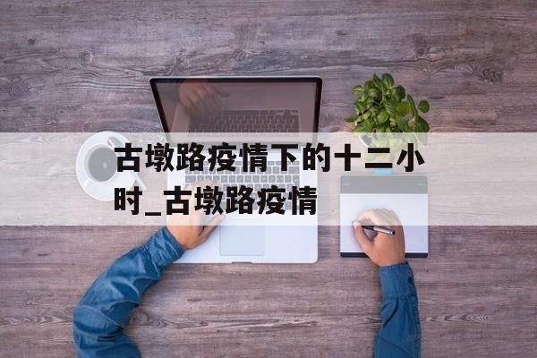 古墩路疫情下的十二小时_古墩路疫情