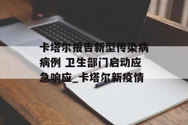 卡塔尔报告新型传染病病例 卫生部门启动应急响应_卡塔尔新疫情