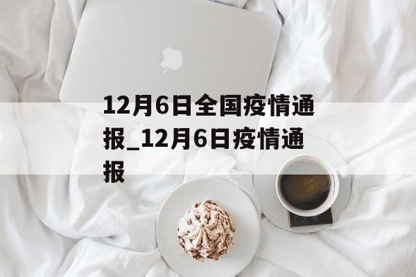 12月6日全国疫情通报_12月6日疫情通报