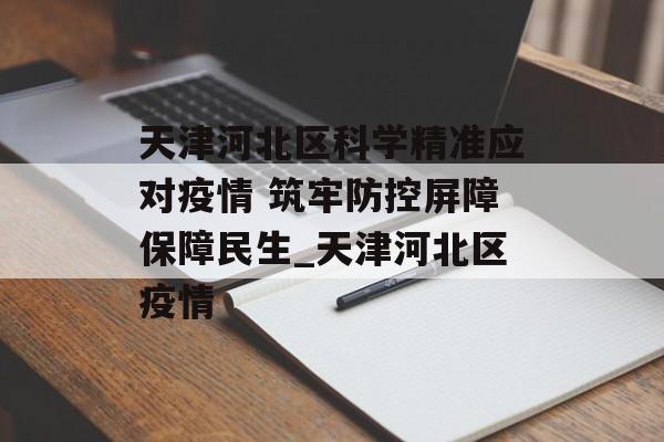天津河北区科学精准应对疫情 筑牢防控屏障保障民生_天津河北区疫情