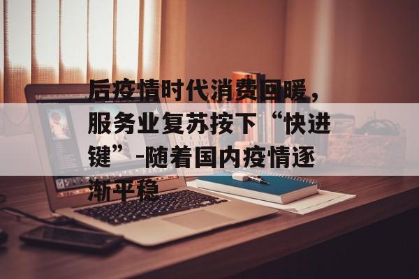 后疫情时代消费回暖，服务业复苏按下“快进键”-随着国内疫情逐渐平稳