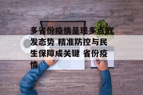 多省份疫情呈现多点散发态势 精准防控与民生保障成关键 省份疫情