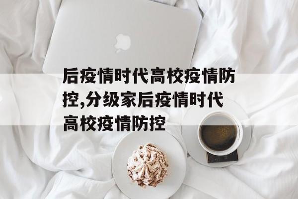 后疫情时代高校疫情防控,分级家后疫情时代高校疫情防控