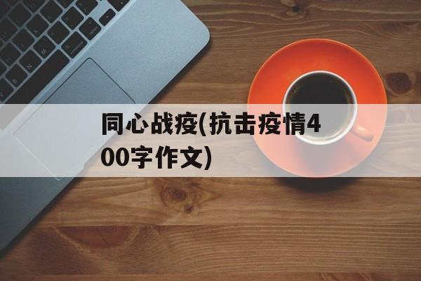 同心战疫(抗击疫情400字作文)