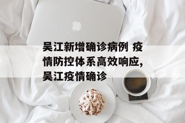 吴江新增确诊病例 疫情防控体系高效响应,吴江疫情确诊