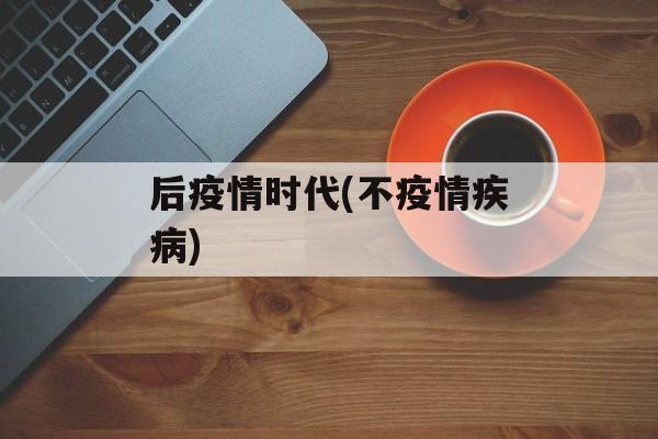 后疫情时代(不疫情疾病)