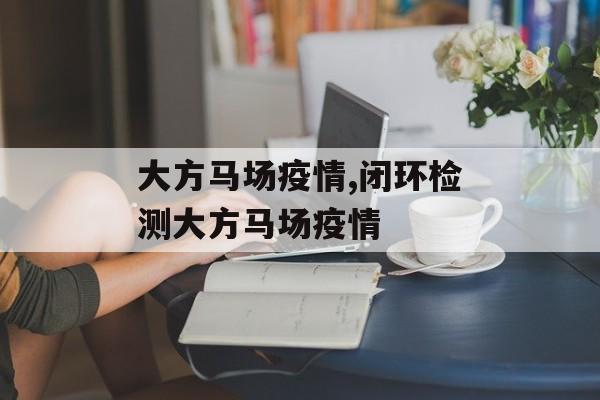 大方马场疫情,闭环检测大方马场疫情