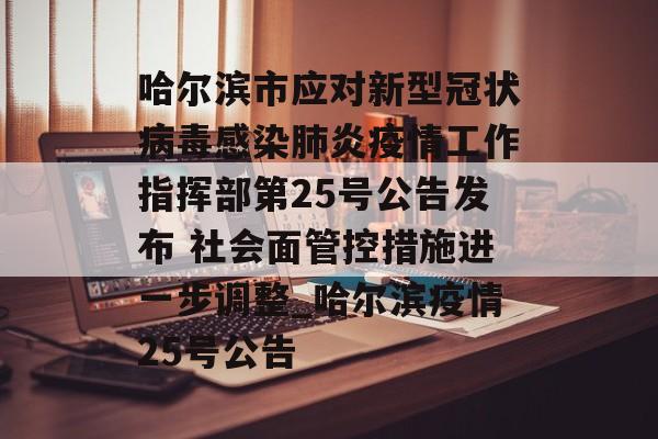 哈尔滨市应对新型冠状病毒感染肺炎疫情工作指挥部第25号公告发布 社会面管控措施进一步调整_哈尔滨疫情25号公告