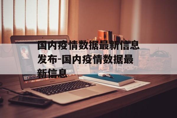 国内疫情数据最新信息发布-国内疫情数据最新信息