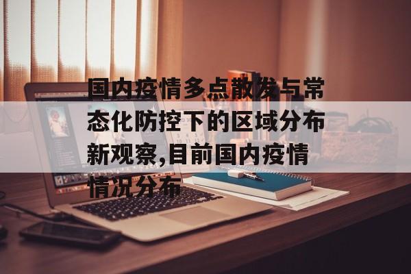 国内疫情多点散发与常态化防控下的区域分布新观察,目前国内疫情情况分布