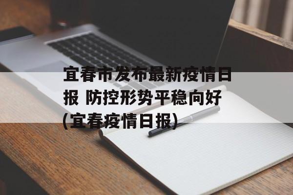 宜春市发布最新疫情日报 防控形势平稳向好(宜春疫情日报)