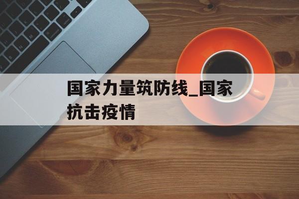 国家力量筑防线_国家抗击疫情