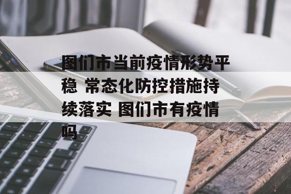 图们市当前疫情形势平稳 常态化防控措施持续落实 图们市有疫情吗