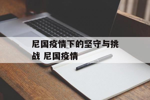 尼国疫情下的坚守与挑战 尼国疫情