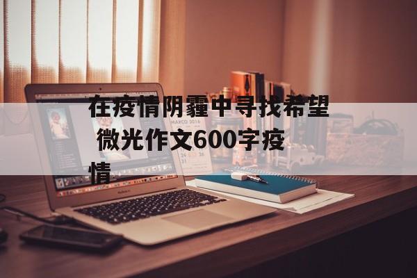 在疫情阴霾中寻找希望 微光作文600字疫情