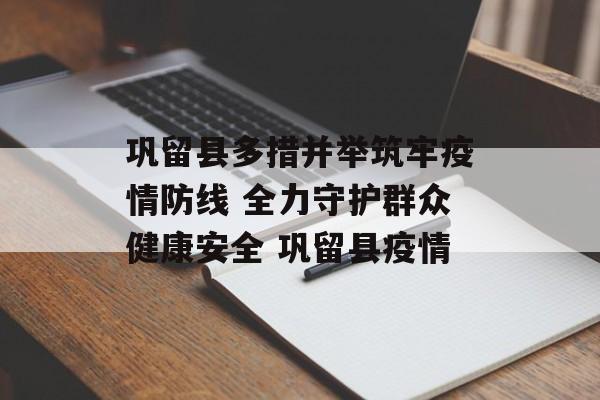 巩留县多措并举筑牢疫情防线 全力守护群众健康安全 巩留县疫情