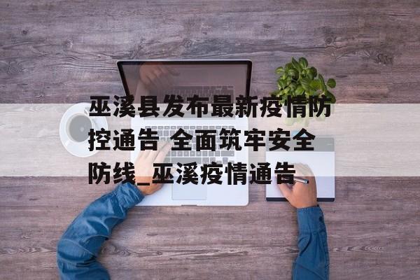 巫溪县发布最新疫情防控通告 全面筑牢安全防线_巫溪疫情通告