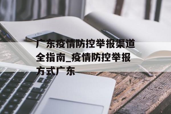 广东疫情防控举报渠道全指南_疫情防控举报方式广东