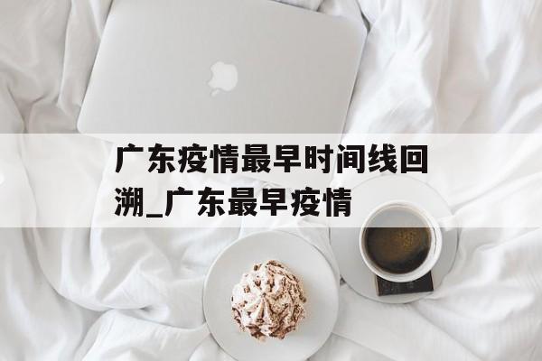 广东疫情最早时间线回溯_广东最早疫情