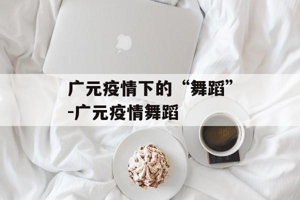 广元疫情下的“舞蹈”-广元疫情舞蹈