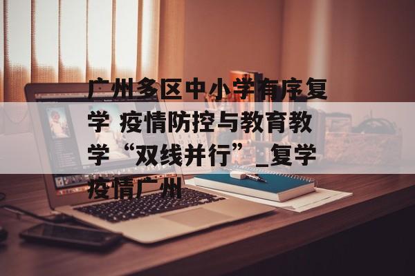 广州多区中小学有序复学 疫情防控与教育教学“双线并行”_复学疫情广州