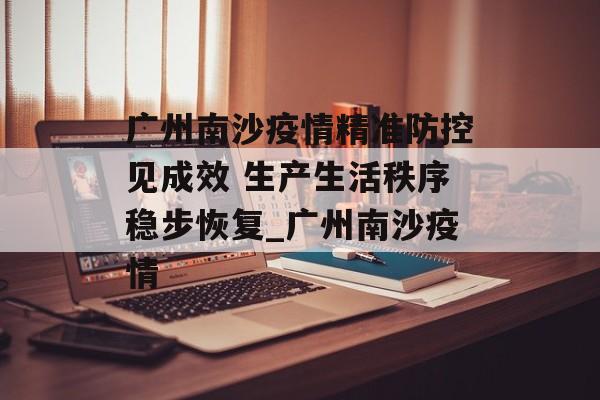 广州南沙疫情精准防控见成效 生产生活秩序稳步恢复_广州南沙疫情