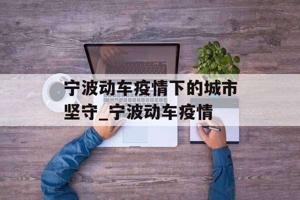 宁波动车疫情下的城市坚守_宁波动车疫情