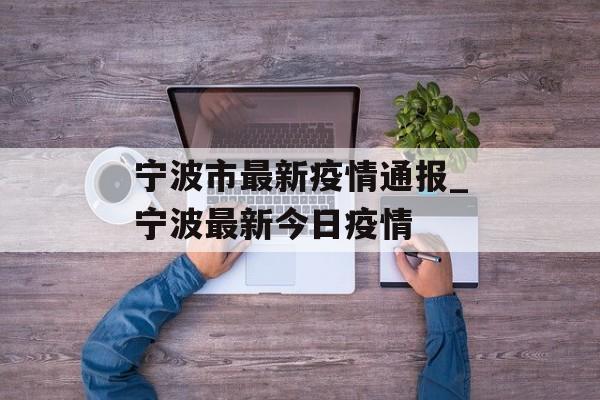 宁波市最新疫情通报_宁波最新今日疫情