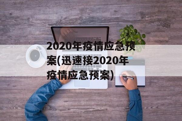 2020年疫情应急预案(迅速接2020年疫情应急预案)