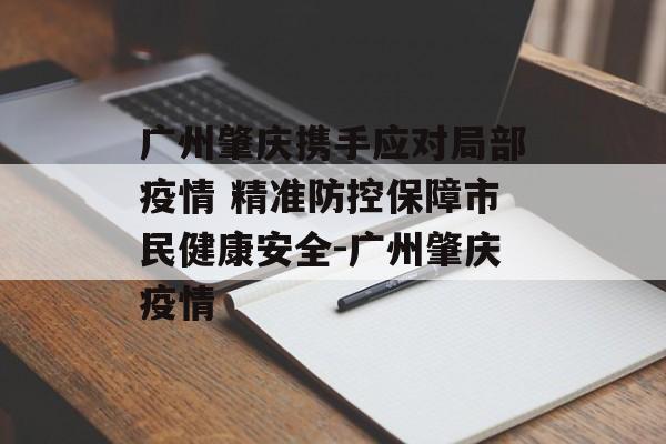 广州肇庆携手应对局部疫情 精准防控保障市民健康安全-广州肇庆疫情