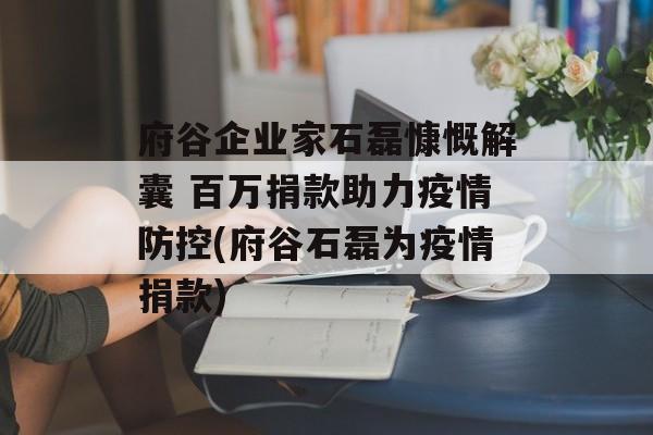 府谷企业家石磊慷慨解囊 百万捐款助力疫情防控(府谷石磊为疫情捐款)