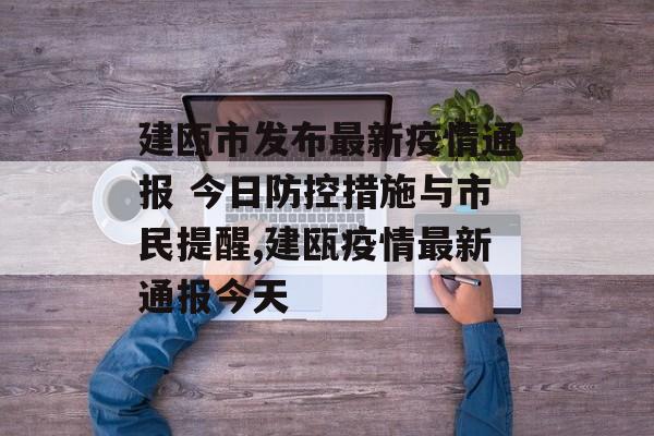 建瓯市发布最新疫情通报 今日防控措施与市民提醒,建瓯疫情最新通报今天