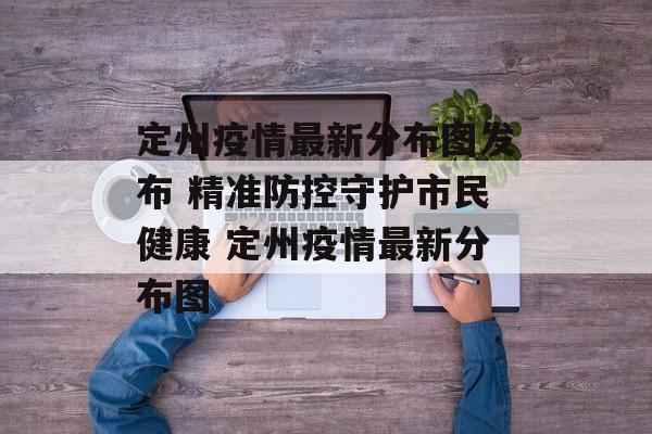 定州疫情最新分布图发布 精准防控守护市民健康 定州疫情最新分布图
