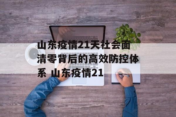 山东疫情21天社会面清零背后的高效防控体系 山东疫情21