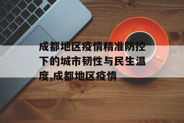 成都地区疫情精准防控下的城市韧性与民生温度,成都地区疫情