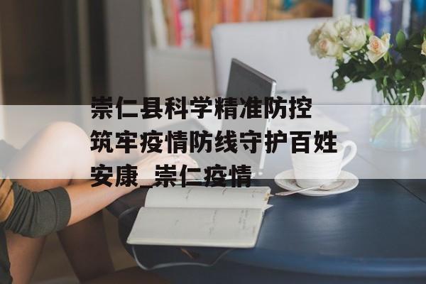 崇仁县科学精准防控 筑牢疫情防线守护百姓安康_崇仁疫情