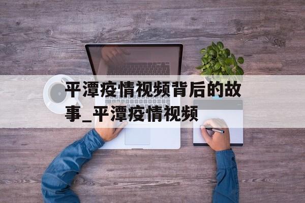 平潭疫情视频背后的故事_平潭疫情视频