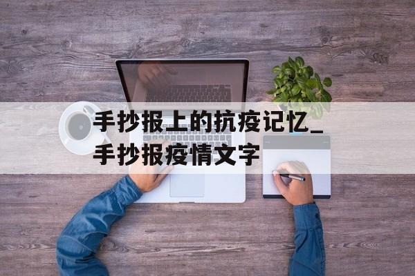 手抄报上的抗疫记忆_手抄报疫情文字