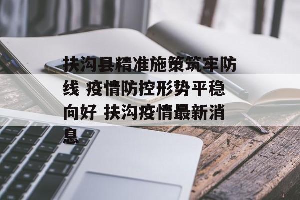扶沟县精准施策筑牢防线 疫情防控形势平稳向好 扶沟疫情最新消息