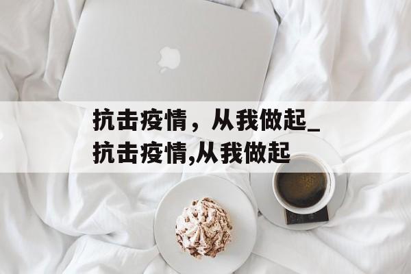 抗击疫情，从我做起_抗击疫情,从我做起