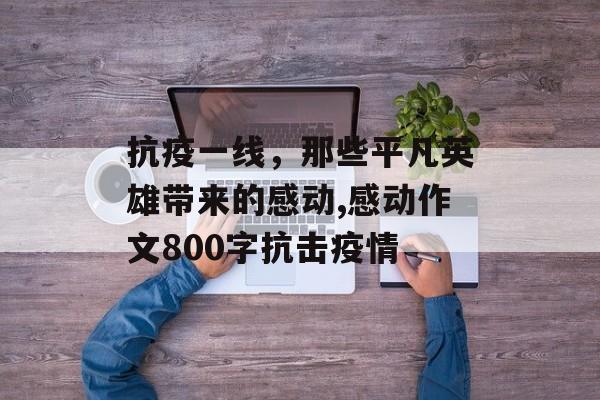 抗疫一线，那些平凡英雄带来的感动,感动作文800字抗击疫情