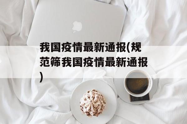 我国疫情最新通报(规范筛我国疫情最新通报)