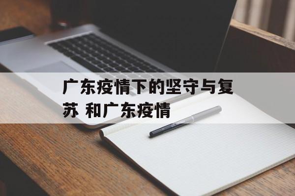 广东疫情下的坚守与复苏 和广东疫情