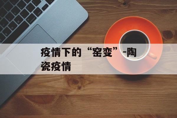疫情下的“窑变”-陶瓷疫情