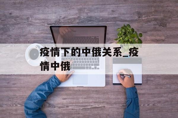 疫情下的中俄关系_疫情中俄